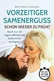 Vorzeitiger Samenerguss – Schon wieder zu früh?: Nach nur 10 Tagen effektiv die Ejakulation verzögern (Samenerguss verzögern, zu früh kommen, vorzeitige Ejakulation, Potenz steigern, später kommen)